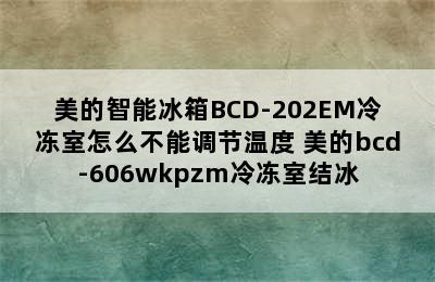 美的智能冰箱BCD-202EM冷冻室怎么不能调节温度 美的bcd-606wkpzm冷冻室结冰